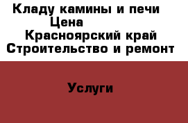 Кладу камины и печи › Цена ­ 1 000 - Красноярский край Строительство и ремонт » Услуги   